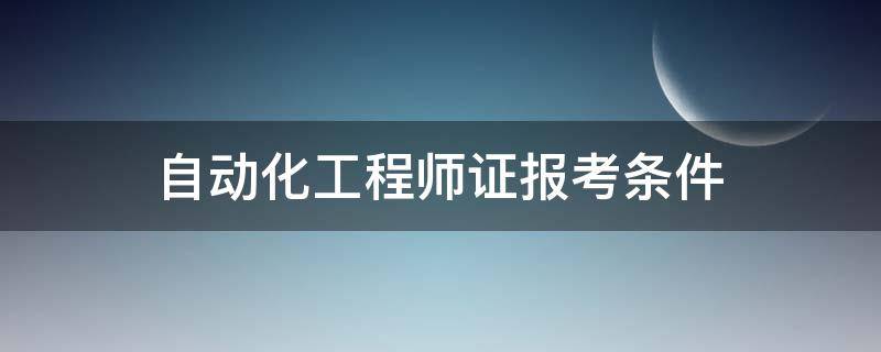 自动化工程师证报考条件 自动化工程师证报考条件百度百科