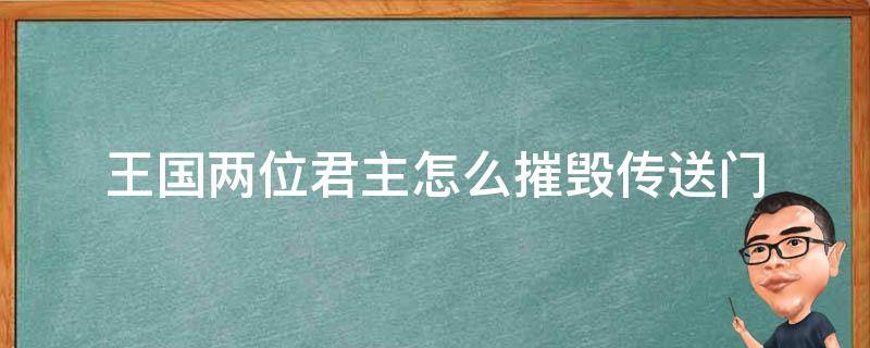 王国两位君主怎么摧毁传送门（两个国王如何摧毁传送门）