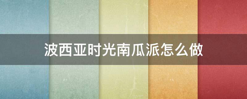 波西亚时光南瓜派怎么做 波西亚时光南瓜饼怎么做