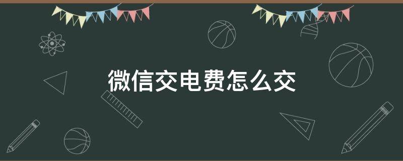 微信交电费怎么交（微信交电费怎么交用户编号是什么）