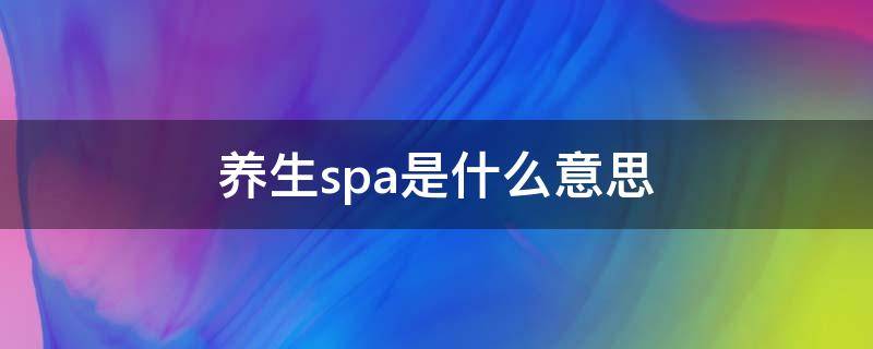 养生spa是什么意思（养生spa是啥）