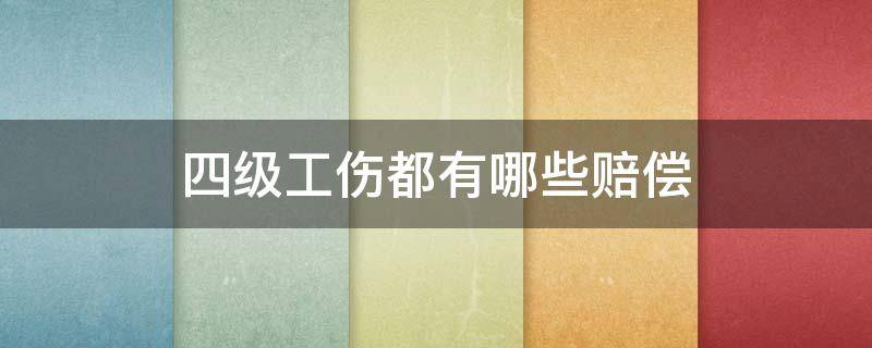 四级工伤都有哪些赔偿 工伤赔偿四级伤残