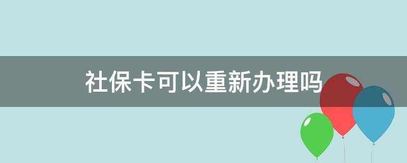 社保卡可以重新办理吗 社保卡可以重新办理吗需要补交吗