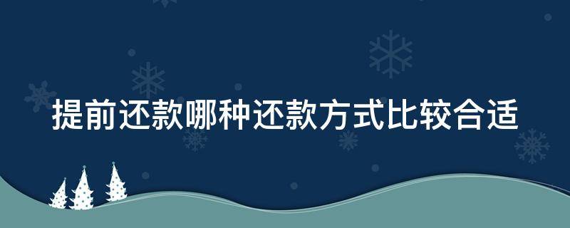 提前还款哪种还款方式比较合适 提前还款选择哪种方式比较好