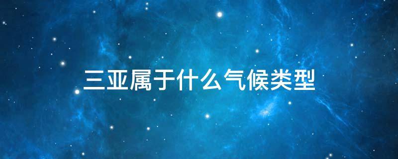 三亚属于什么气候类型（三亚属于什么气候类型 容易长湿疹嘛）