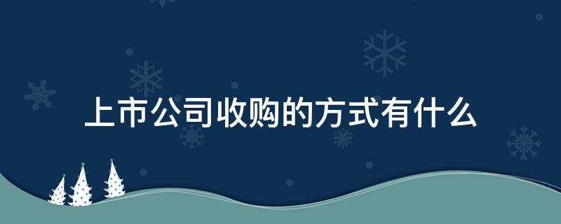 上市公司收购的方式有什么 上市公司收购的方式有哪些