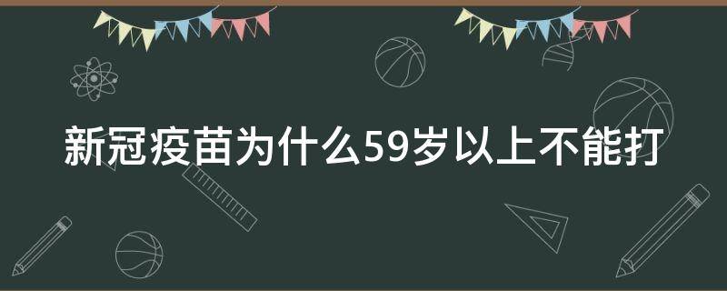 新冠疫苗为什么59岁以上不能打（新冠疫苗为什么59岁以上不能打第四针）