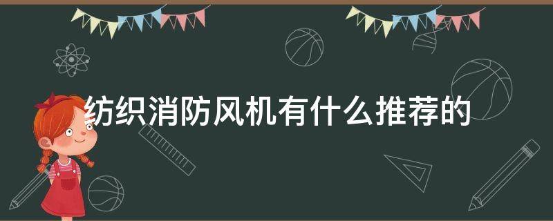 纺织消防风机有什么推荐的（消防风机有哪些）