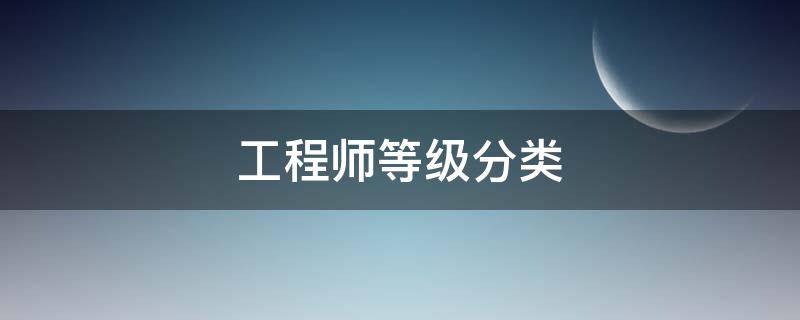 工程师等级分类（工程师等级分类五个）