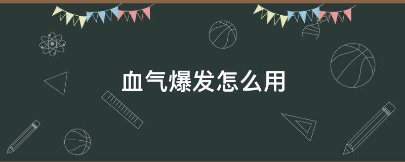 血气爆发怎么用（血气分析怎么操作）