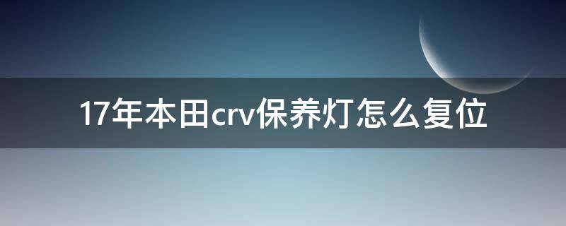 17年本田crv保养灯怎么复位 14年本田crv保养灯怎么复位