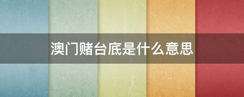 澳门赌台底是什么意思 赌台底是啥意思