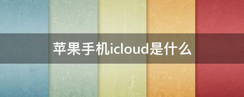 苹果手机icloud是什么 苹果手机icloud是什么意思