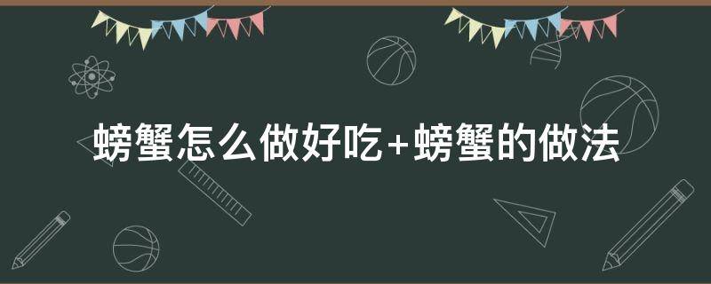 螃蟹怎么做好吃（螃蟹怎么做好吃又简单家常做法）