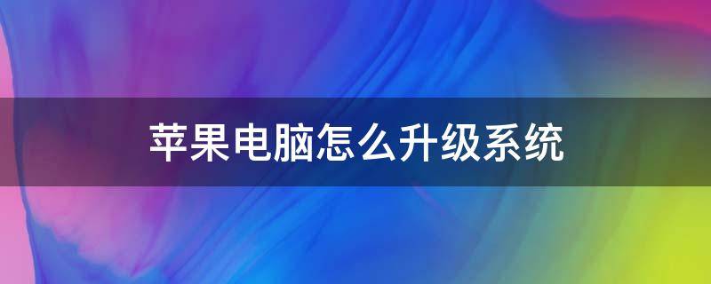 苹果电脑怎么升级系统（苹果电脑怎么升级系统到10.15）