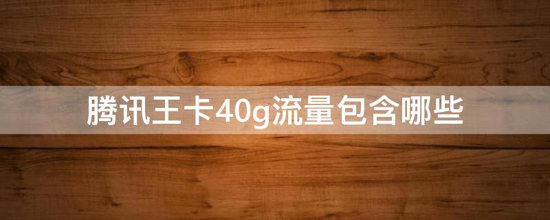 腾讯王卡40g流量包含哪些 腾讯大王卡40g流量指什么