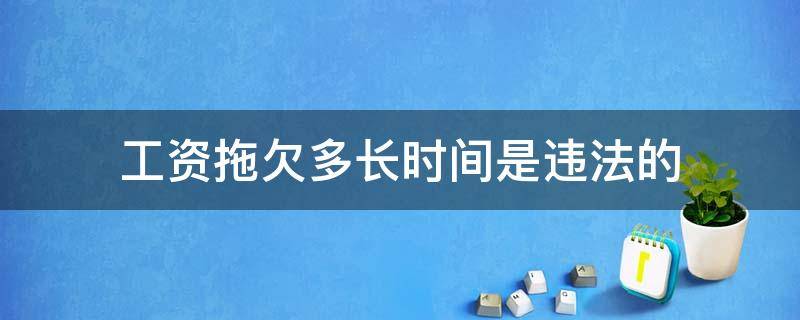 工资拖欠多长时间是违法的 工资拖欠多长时间算违法