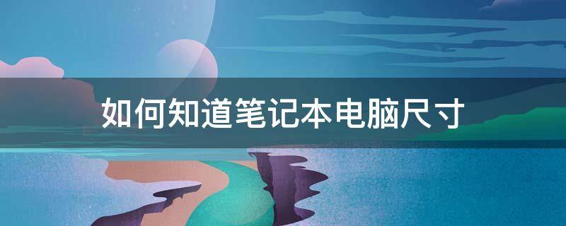 如何知道笔记本电脑尺寸（如何知道笔记本电脑尺寸惠普）