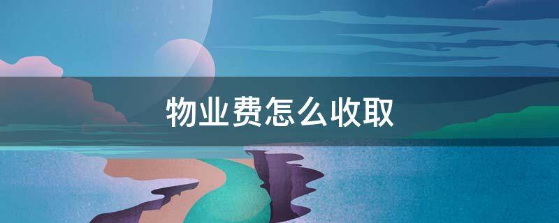 物业费怎么收取 未入住的物业费怎么收取