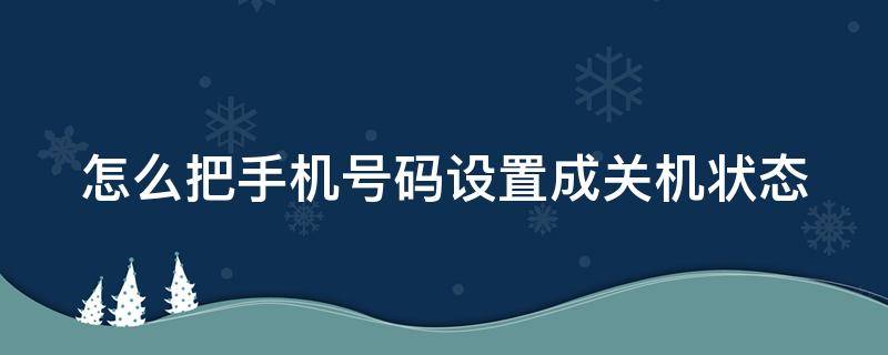 怎么把手机号码设置成关机状态 怎么可以把手机号码设置为关机