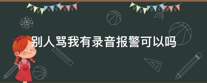 别人骂我有录音报警可以吗（别人骂我有录音报警可以吗14岁）