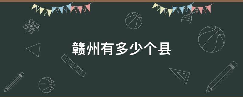 赣州有多少个县 江西赣州有多少个县