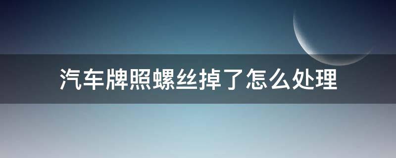 汽车牌照螺丝掉了怎么处理（车辆牌照螺丝掉了怎么办）