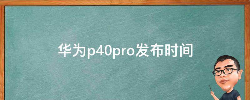 华为p40pro发布时间（华为p40pro发布时间及价格）