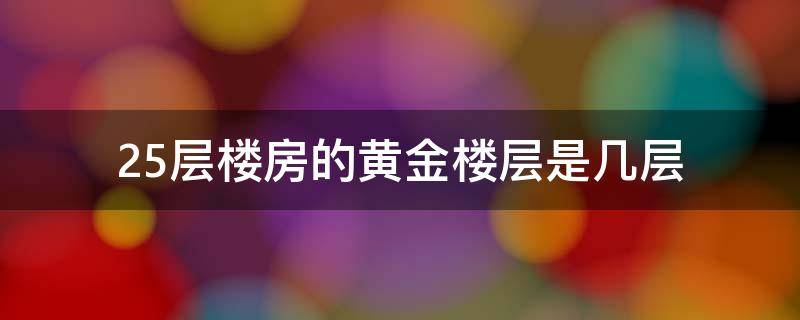 25层楼房的黄金楼层是几层 25楼为什么是黄金楼层25层为啥是黄金楼层