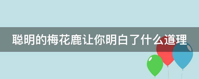 聪明的梅花鹿让你明白了什么道理 聪明的梅花鹿让你明白了什么道理答案