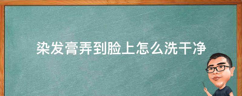 染发膏弄到脸上怎么洗干净 染发膏弄到脸上怎么样才能洗掉