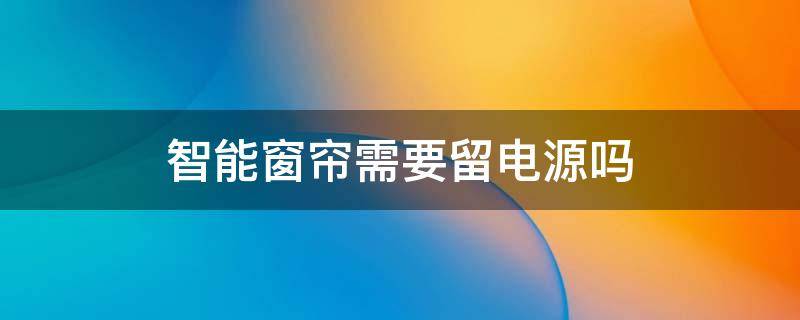 智能窗帘需要留电源吗 智能窗帘需要电源线吗