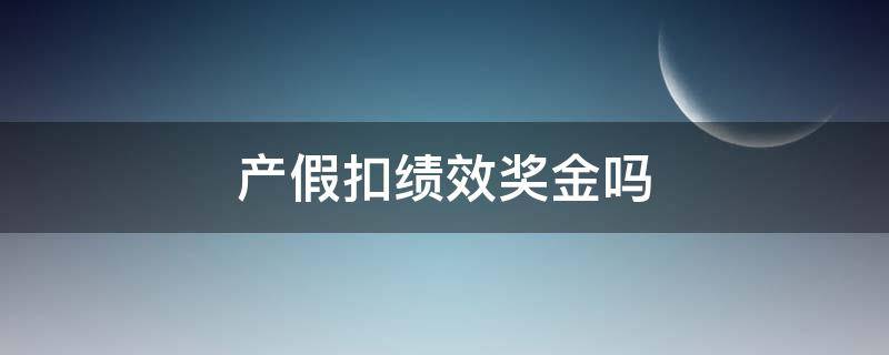 产假扣绩效奖金吗 产假人员扣绩效奖金和年终奖