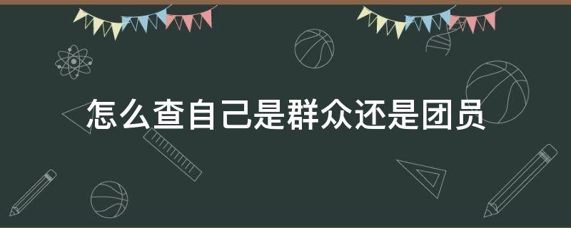 怎么查自己是群众还是团员 如何查是团员还是群众