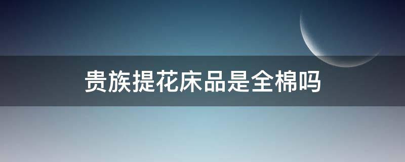 贵族提花床品是全棉吗 全棉贡缎提花四件套床上用品