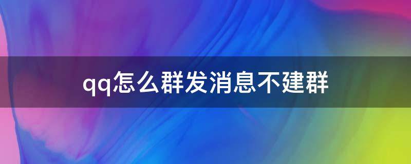 qq怎么群发消息不建群（qq怎么群发消息不建群的情况下）