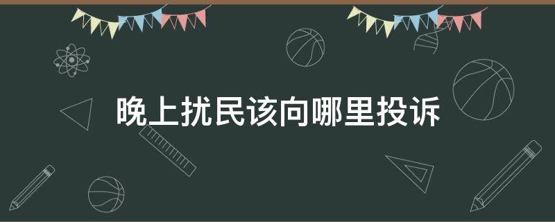 晚上扰民该向哪里投诉 晚上扰民该向哪里投诉电话