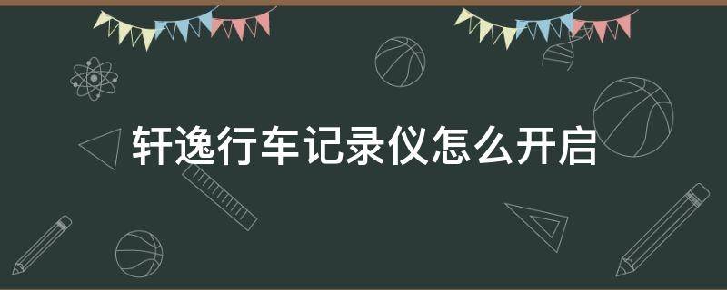 轩逸行车记录仪怎么开启 轩逸行车记录仪怎么设置