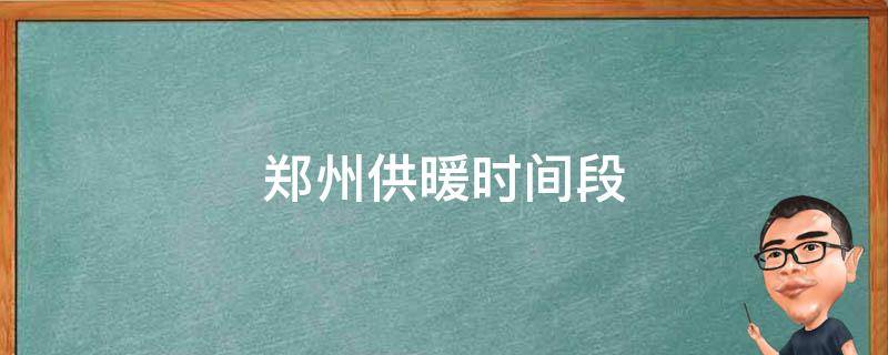 郑州供暖时间段 河南郑州供暖时间