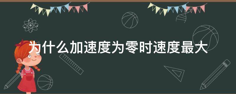 为什么加速度为零时速度最大 为什么加速度等于零时速度最大