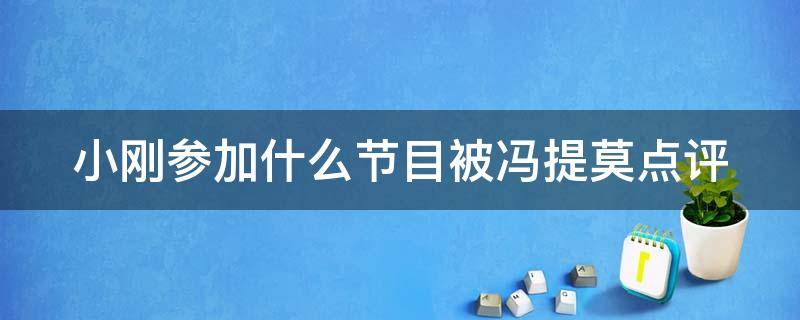 小刚参加什么节目被冯提莫点评 小刚参加什么节目被冯提莫点评过