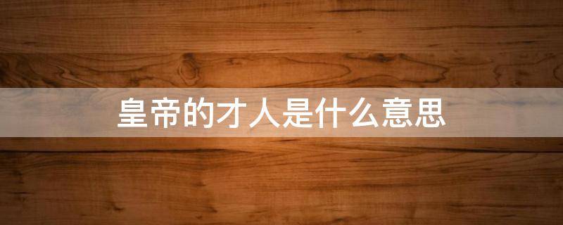 皇帝的才人是什么意思 才人在古代是什么身份