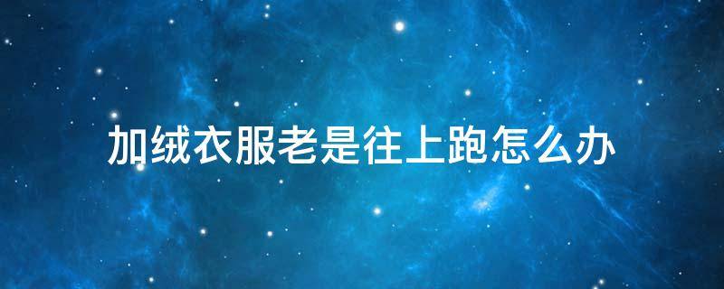 加绒衣服老是往上跑怎么办 加绒裤子老是往上跑怎么回事