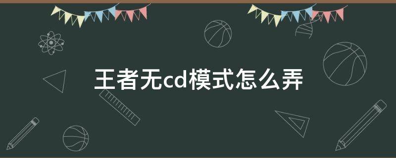 王者无cd模式怎么弄（王者无cd模式怎么开）