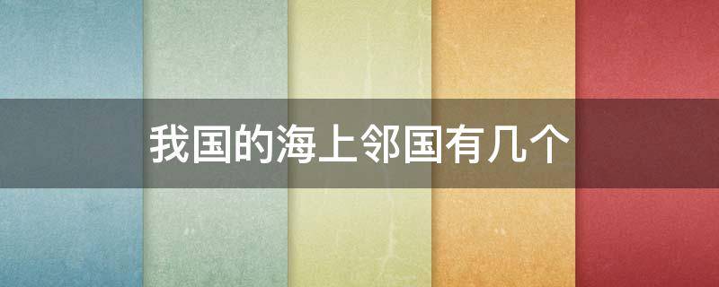 我国的海上邻国有几个 我国的海上邻国有几个?