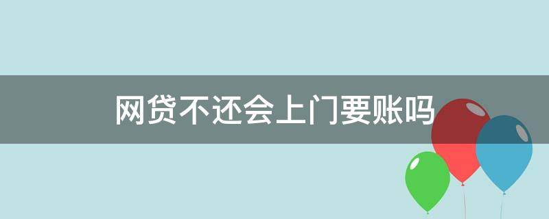 网贷不还会上门要账吗 网贷会上门要债吗