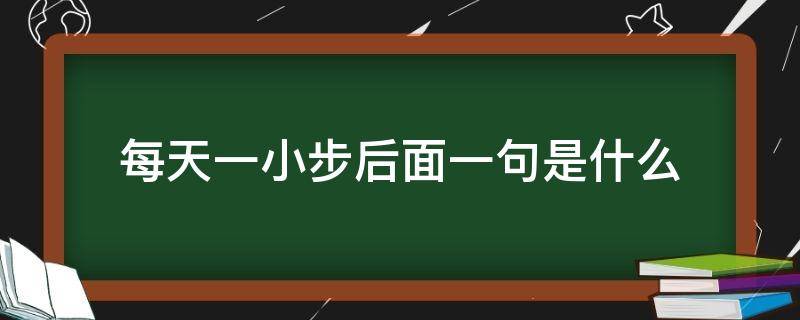 每天一小步后面一句是什么（每天一小步的下一句是什么）