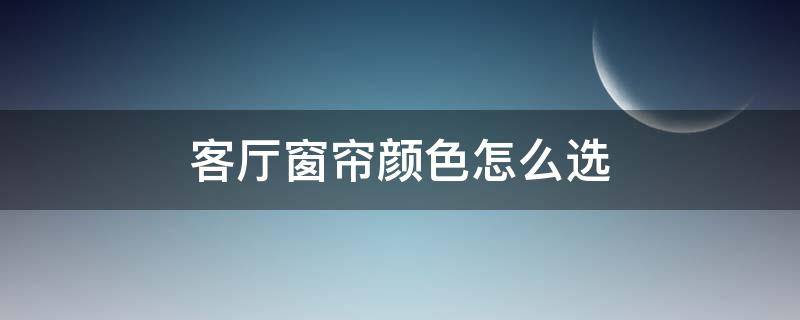 客厅窗帘颜色怎么选 客厅窗帘颜色怎么选择