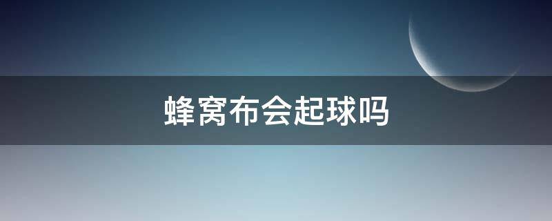 蜂窝布会起球吗 棉毛圈布会起球吗