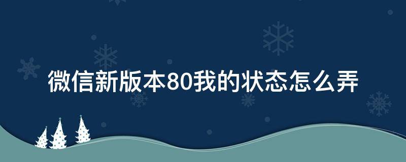 微信新版本8.0我的状态怎么弄 微信新版本8.0我的状态怎么弄?